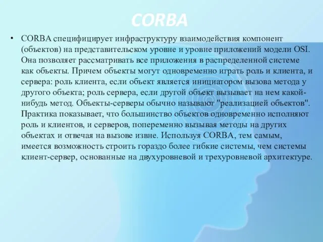 CORBA CORBA специфицирует инфраструктуру взаимодействия компонент (объектов) на представительском уровне