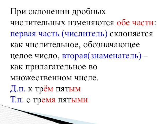 При склонении дробных числительных изменяются обе части: первая часть (числитель) склоняется как числительное,