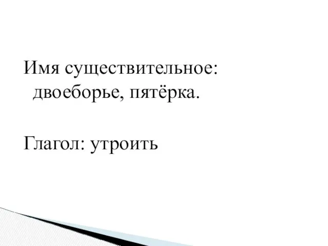 Имя существительное: двоеборье, пятёрка. Глагол: утроить