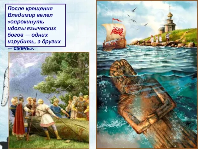 После крещения Владимир велел «опрокинуть идолы языческих богов — одних изрубить, а других — сжечь».