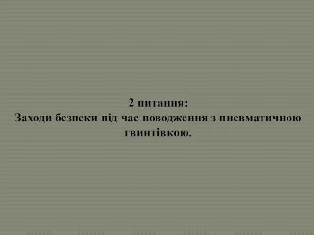 2 питання: Заходи безпеки під час поводження з пневматичною гвинтівкою.