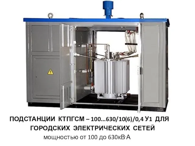 ПОДСТАНЦИИ КТПГСМ – 100...630/10(6)/0,4 У1 ДЛЯ ГОРОДСКИХ ЭЛЕКТРИЧЕСКИХ СЕТЕЙ мощностью от 100 до 630кВ.А