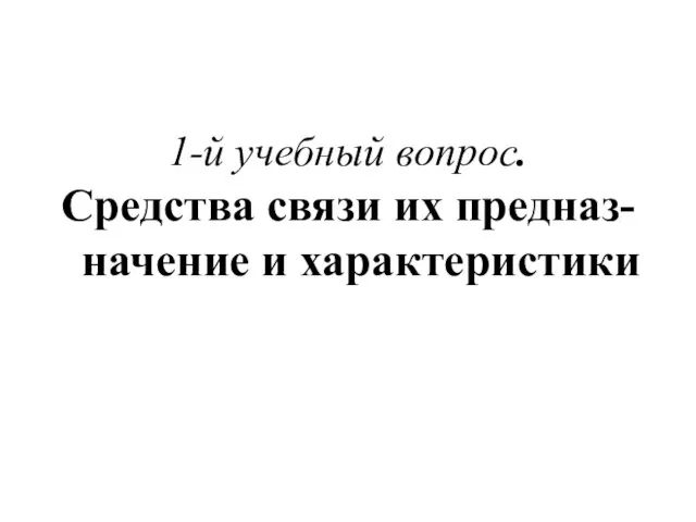 1-й учебный вопрос. Средства связи их предназ-начение и характеристики