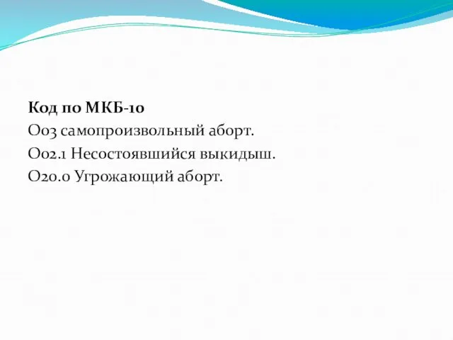 Код по МКБ-10 О03 самопроизвольный аборт. О02.1 Несостоявшийся выкидыш. О20.0 Угрожающий аборт.