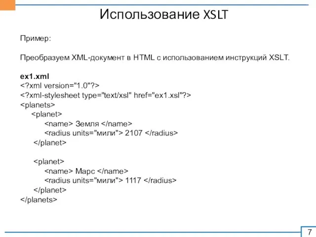 Использование XSLT Пример: Преобразуем XML-документ в HTML с использованием инструкций XSLT. ex1.xml Земля 2107 Марс 1117