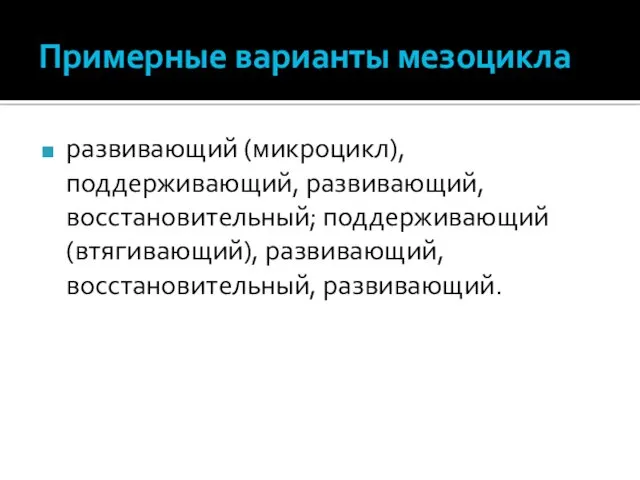 Примерные варианты мезоцикла развивающий (микроцикл), поддерживающий, развивающий, восстановительный; поддерживающий (втягивающий), развивающий, восстановительный, развивающий.