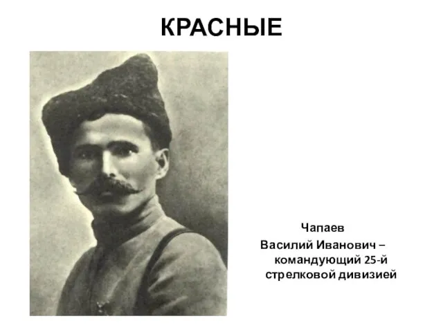 КРАСНЫЕ Чапаев Василий Иванович – командующий 25-й стрелковой дивизией