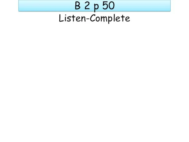 B 2 p 50 Listen-Complete