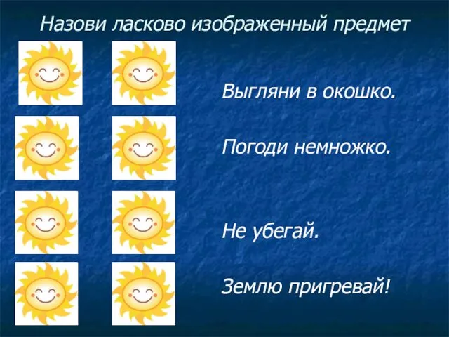 Назови ласково изображенный предмет Выгляни в окошко. Погоди немножко. Не убегай. Землю пригревай!