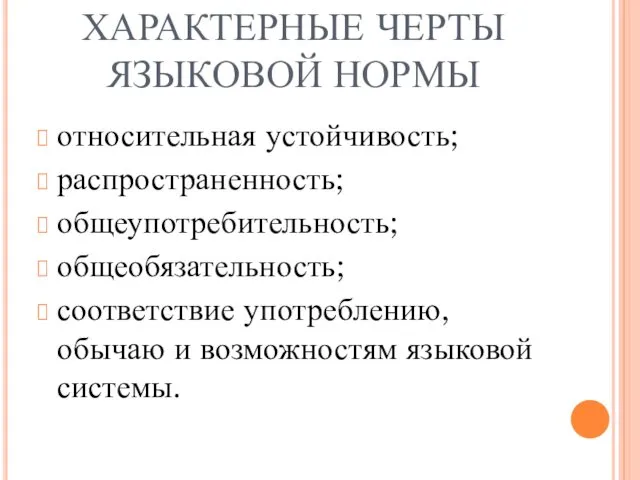 ХАРАКТЕРНЫЕ ЧЕРТЫ ЯЗЫКОВОЙ НОРМЫ относительная устойчивость; распространенность; общеупотребительность; общеобязательность; соответствие употреблению, обычаю и возможностям языковой системы.