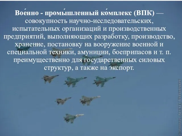 Вое́нно - промы́шленный ко́мплекс (ВПК) — совокупность научно-исследовательских, испытательных организаций