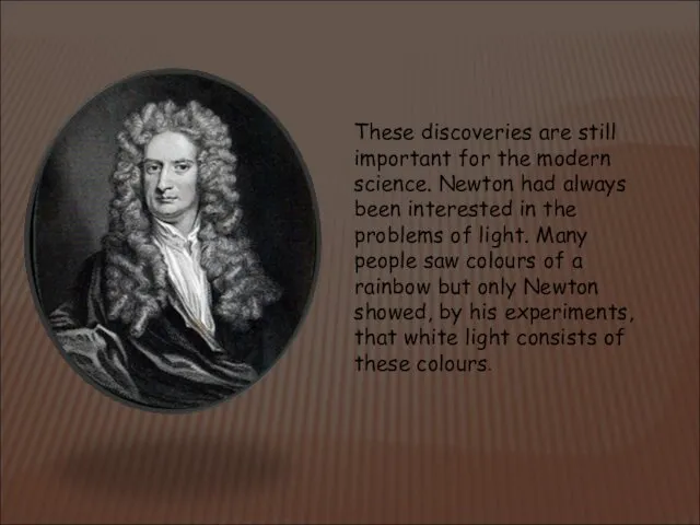 These discoveries are still important for the modern sci­ence. Newton