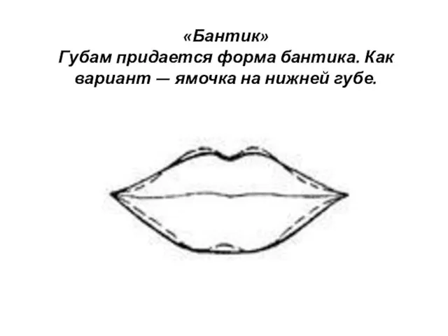 «Бантик» Губам придается форма бантика. Как вариант — ямочка на нижней губе.