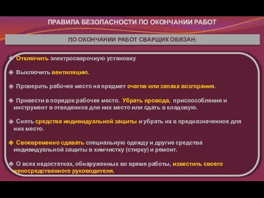 ПРАВИЛА БЕЗОПАСНОСТИ ПО ОКОНЧАНИИ РАБОТ Отключить электросварочную установку Выключить вентиляцию.