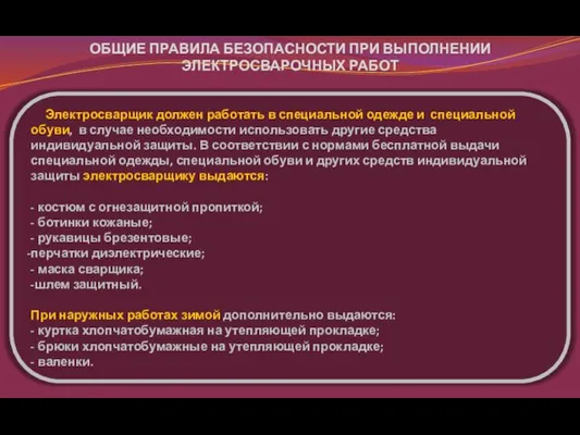 ОБЩИЕ ПРАВИЛА БЕЗОПАСНОСТИ ПРИ ВЫПОЛНЕНИИ ЭЛЕКТРОСВАРОЧНЫХ РАБОТ Электросварщик должен работать