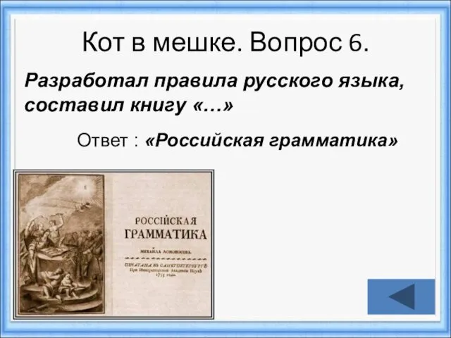 Кот в мешке. Вопрос 6. Ответ : «Российская грамматика» Разработал правила русского языка, составил книгу «…»