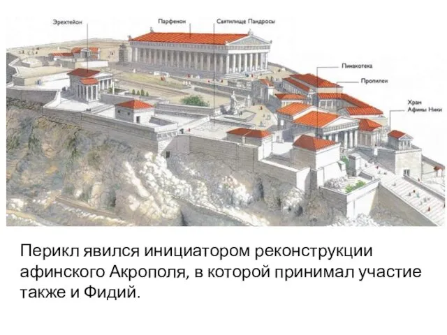 Перикл явился инициатором реконструкции афинского Акрополя, в которой принимал участие также и Фидий.