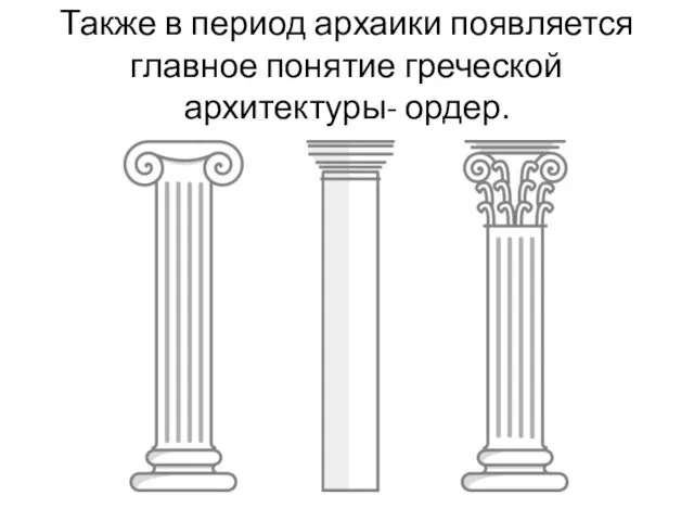 Также в период архаики появляется главное понятие греческой архитектуры- ордер.