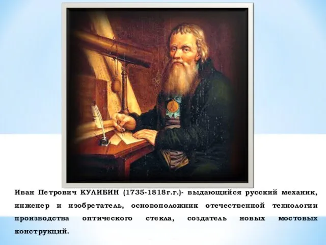 Иван Петрович КУЛИБИН (1735-1818г.г.)- выдающийся русский механик, инженер и изобретатель, основоположник отечественной технологии