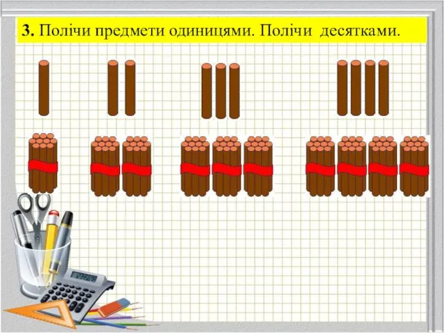 3. Полічи предмети одиницями. Полічи десятками.