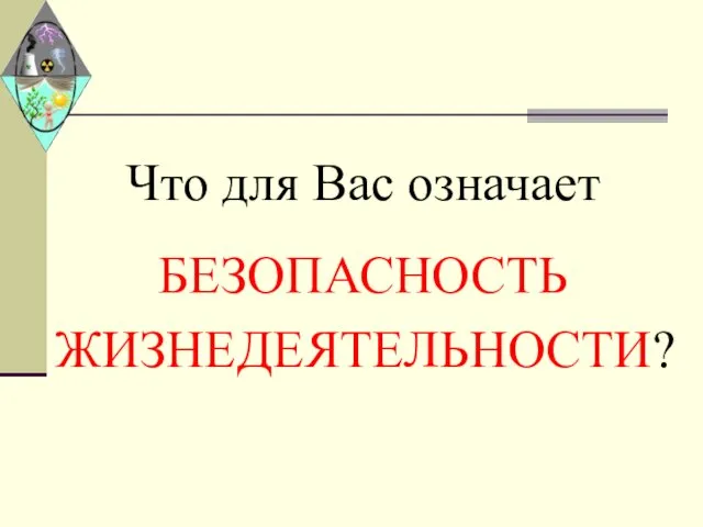 Что для Вас означает БЕЗОПАСНОСТЬ ЖИЗНЕДЕЯТЕЛЬНОСТИ?