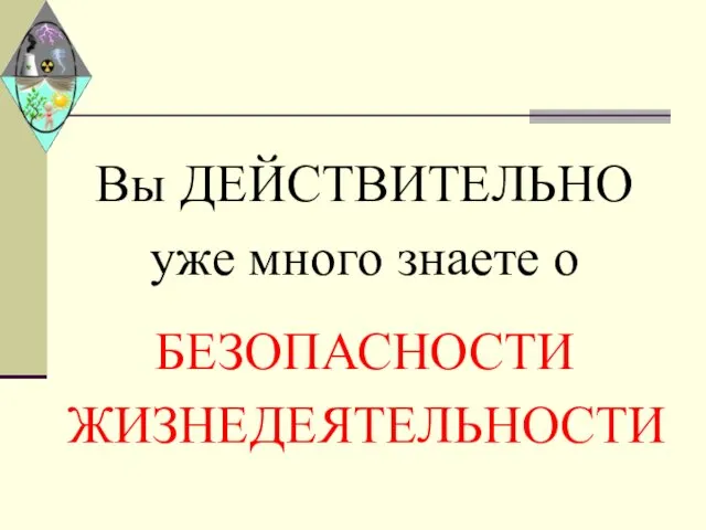 Вы ДЕЙСТВИТЕЛЬНО уже много знаете о БЕЗОПАСНОСТИ ЖИЗНЕДЕЯТЕЛЬНОСТИ