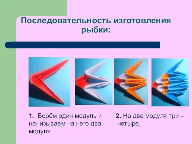 Последовательность изготовления рыбки: 1. Берём один модуль и нанизываем на него два модуля