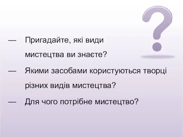 Пригадайте, які види мистецтва ви знаєте? Якими засобами користуються творці