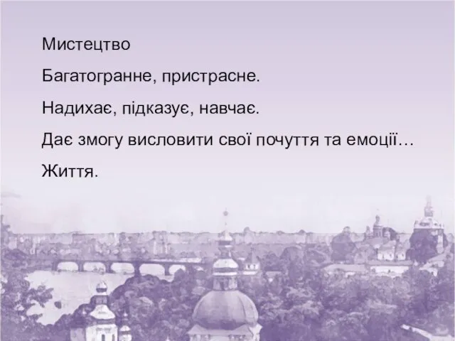 Мистецтво Багатогранне, пристрасне. Надихає, підказує, навчає. Дає змогу висловити свої почуття та емоції… Життя.