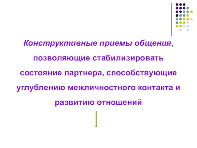 Конструктивные приемы общения, позволяющие стабилизировать состояние партнера, способствующие углублению межличностного контакта и развитию отношений