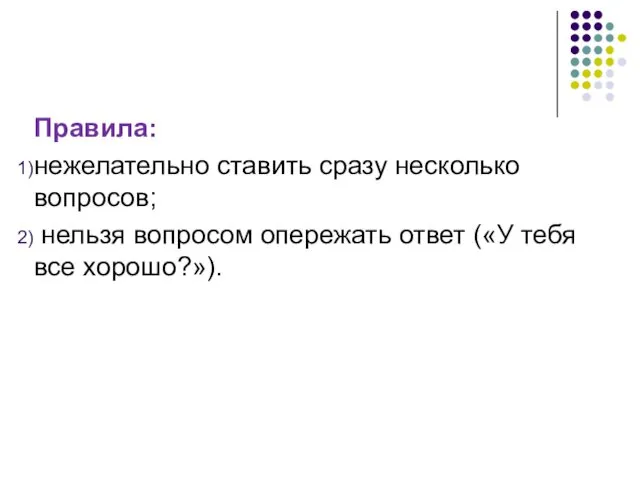 Правила: нежелательно ставить сразу несколько вопросов; нельзя вопросом опережать ответ («У тебя все хорошо?»).