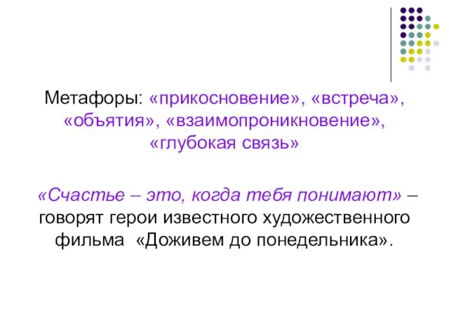 Метафоры: «прикосновение», «встреча», «объятия», «взаимопроникновение», «глубокая связь» «Счастье – это,