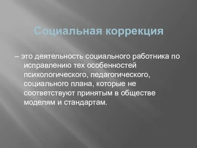 Социальная коррекция – это деятельность социального работника по исправлению тех