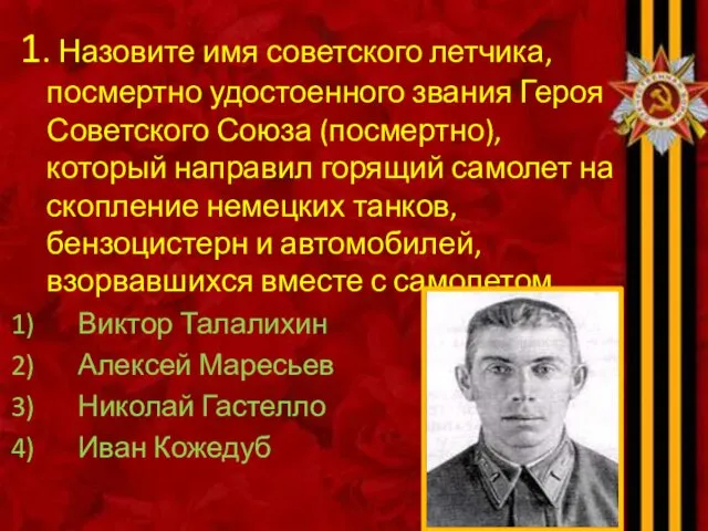 1. Назовите имя советского летчика, посмертно удостоенного звания Героя Советского