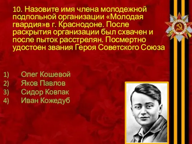 10. Назовите имя члена молодежной подпольной организации «Молодая гвардия»в г.