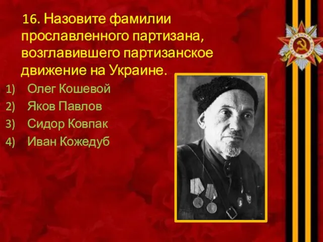 16. Назовите фамилии прославленного партизана, возглавившего партизанское движение на Украине.