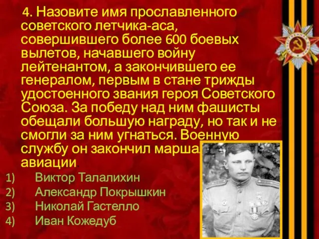 4. Назовите имя прославленного советского летчика-аса, совершившего более 600 боевых