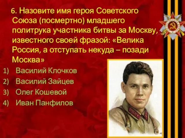 6. Назовите имя героя Советского Союза (посмертно) младшего политрука участника