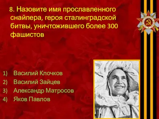 8. Назовите имя прославленного снайпера, героя сталинградской битвы, уничтожившего более