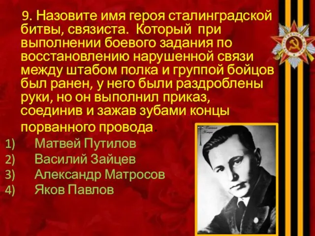 9. Назовите имя героя сталинградской битвы, связиста. Который при выполнении