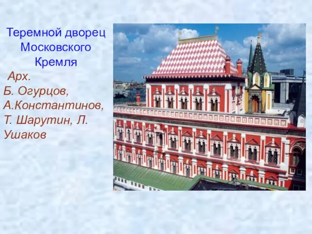 Теремной дворец Московского Кремля Арх. Б. Огурцов, А.Константинов, Т. Шарутин, Л.Ушаков