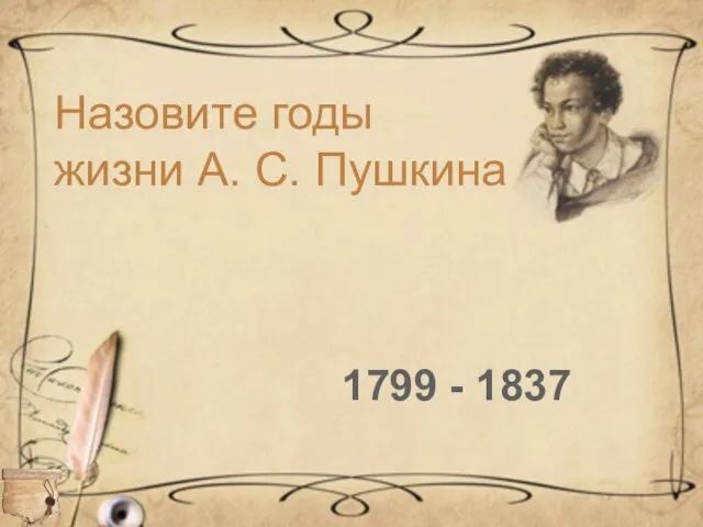 1799 - 1837 Назовите годы жизни А. С. Пушкина