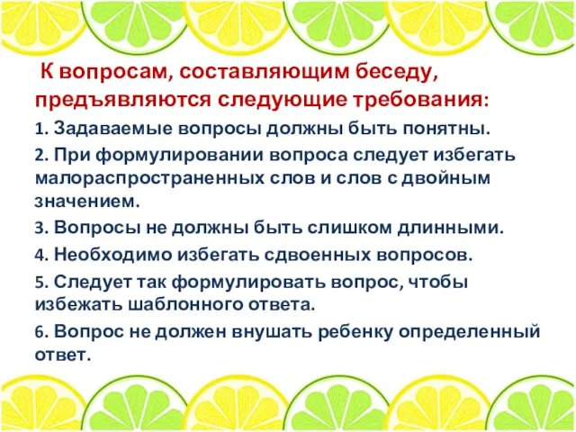 К вопросам, составляющим беседу, предъявляются следующие требования: 1. Задаваемые вопросы