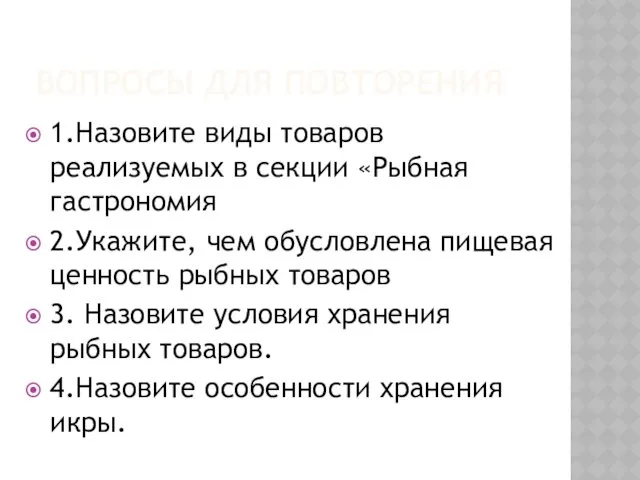 ВОПРОСЫ ДЛЯ ПОВТОРЕНИЯ 1.Назовите виды товаров реализуемых в секции «Рыбная