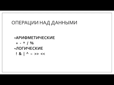 ОПЕРАЦИИ НАД ДАННЫМИ АРИФМЕТИЧЕСКИЕ + - * / % ЛОГИЧЕСКИЕ ! & | ^ ~ >>