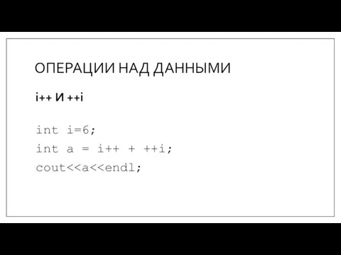 ОПЕРАЦИИ НАД ДАННЫМИ i++ И ++i int i=6; int a = i++ + ++i; cout