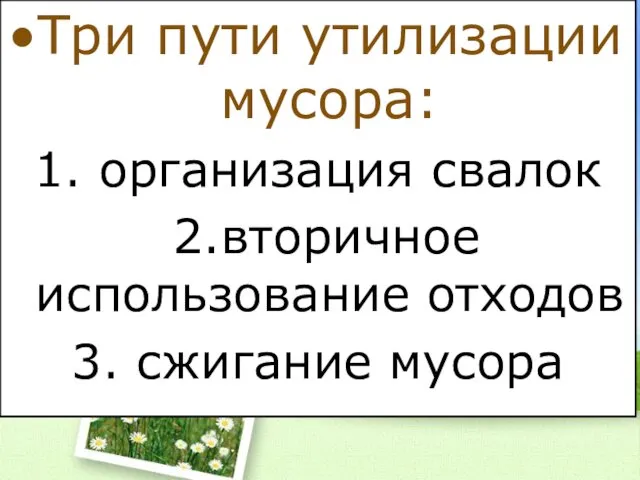 Три пути утилизации мусора: 1. организация свалок 2.вторичное использование отходов 3. сжигание мусора