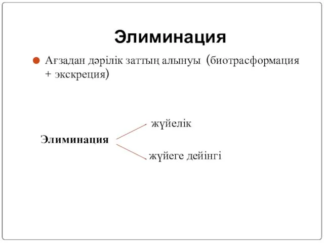 Элиминация Ағзадан дәрілік заттың алынуы (биотрасформация + экскреция) жүйелік Элиминация жүйеге дейінгі