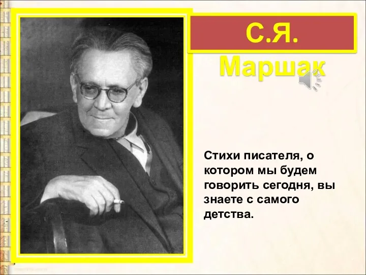 С.Я. Маршак Стихи писателя, о котором мы будем говорить сегодня, вы знаете с самого детства.