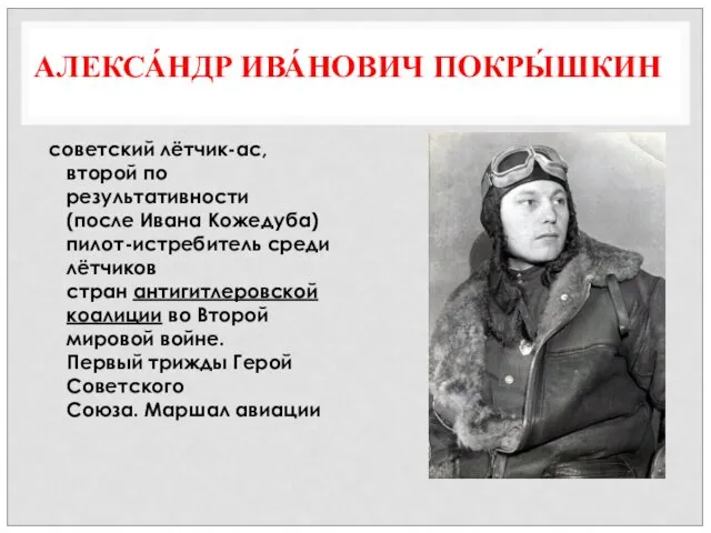 АЛЕКСА́НДР ИВА́НОВИЧ ПОКРЫ́ШКИН советский лётчик-ас, второй по результативности (после Ивана